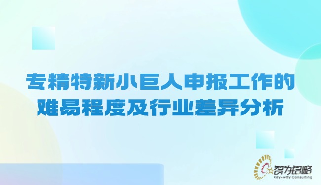 专精特新小巨人申报工作的难易程度及行业差异分析.jpg